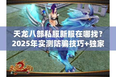 天龙八部私服新服在哪找？2025年实测防骗技巧+独家入口