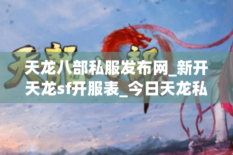 天龙八部私服发布网_新开天龙sf开服表_今日天龙私服开区汇总