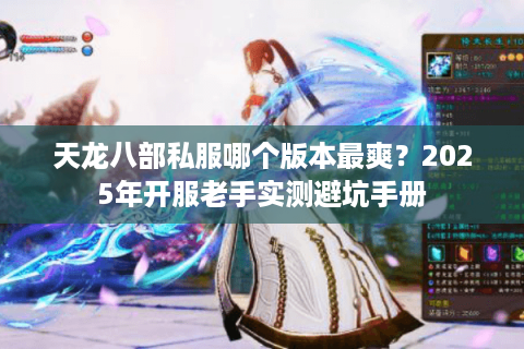 天龙八部私服哪个版本最爽？2025年开服老手实测避坑手册