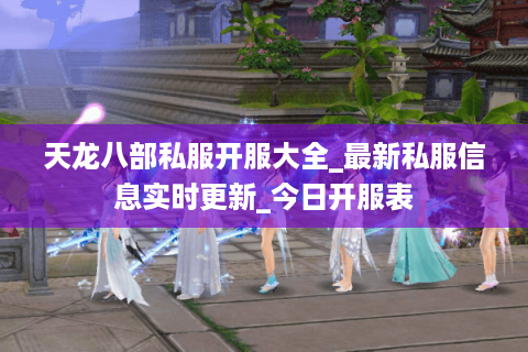 天龙八部私服开服大全_最新私服信息实时更新_今日开服表