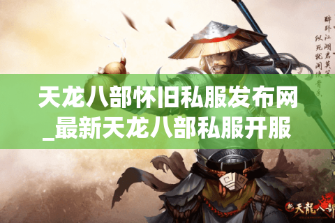 天龙八部怀旧私服发布网_最新天龙八部私服开服表_怀旧版sf大全