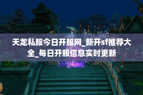 天龙私服今日开服网_新开sf推荐大全_每日开服信息实时更新 天龙私服今日开服网_新开sf推荐大全_每日开服信息实时更新