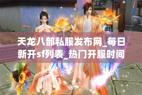天龙八部私服发布网_每日新开sf列表_热门开服时间推荐