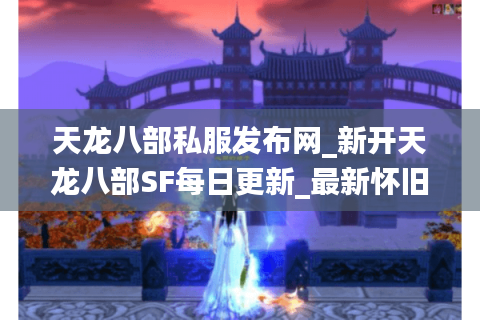 天龙八部私服发布网_新开天龙八部SF每日更新_最新怀旧服开服表汇总