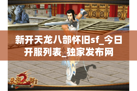 新开天龙八部怀旧sf_今日开服列表_独家发布网
