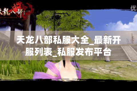 天龙八部私服大全_最新开服列表_私服发布平台