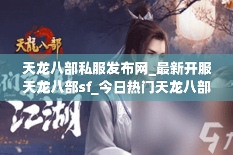 天龙八部私服发布网_最新开服天龙八部sf_今日热门天龙八部开服排行榜