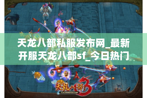 天龙八部私服发布网_最新开服天龙八部sf_今日热门天龙八部开服排行榜