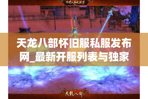 天龙八部怀旧服私服发布网_最新开服列表与独家资讯 天龙八部怀旧服私服发布网_最新开服列表与独家资讯