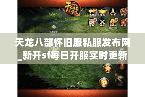 天龙八部怀旧服私服发布网_新开sf每日开服实时更新表 天龙八部怀旧服私服发布网_新开sf每日开服实时更新表