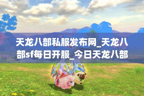 天龙八部私服发布网_天龙八部sf每日开服_今日天龙八部新服列表 天龙八部私服发布网_天龙八部sf每日开服_今日天龙八部新服列表