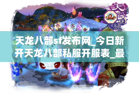 天龙八部sf发布网_今日新开天龙八部私服开服表_最新公益服