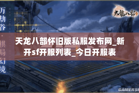 天龙八部怀旧版私服发布网_新开sf开服列表_今日开服表