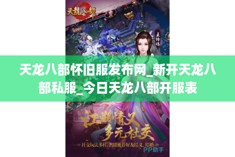 天龙八部怀旧服发布网_新开天龙八部私服_今日天龙八部开服表