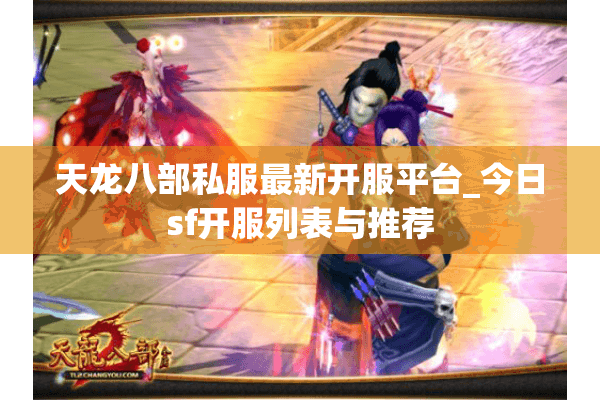 天龙八部私服最新开服平台_今日sf开服列表与推荐 天龙八部私服最新开服平台_今日sf开服列表与推荐