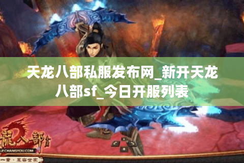 天龙八部私服发布网_新开天龙八部sf_今日开服列表 天龙八部私服发布网_新开天龙八部sf_今日开服列表