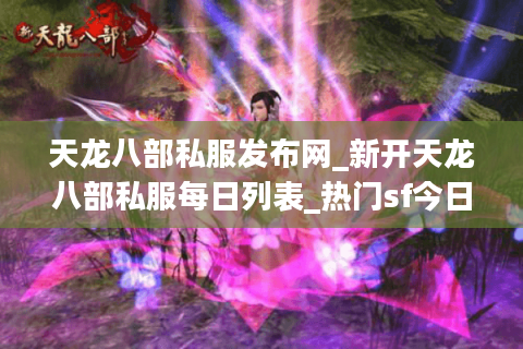 天龙八部私服发布网_新开天龙八部私服每日列表_热门sf今日推荐