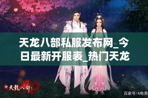 天龙八部私服发布网_今日最新开服表_热门天龙八部sf推荐