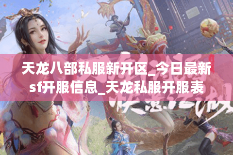 天龙八部私服新开区_今日最新sf开服信息_天龙私服开服表