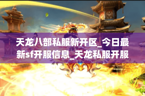天龙八部私服新开区_今日最新sf开服信息_天龙私服开服表