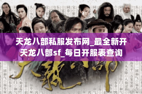 天龙八部私服发布网_最全新开天龙八部sf_每日开服表查询