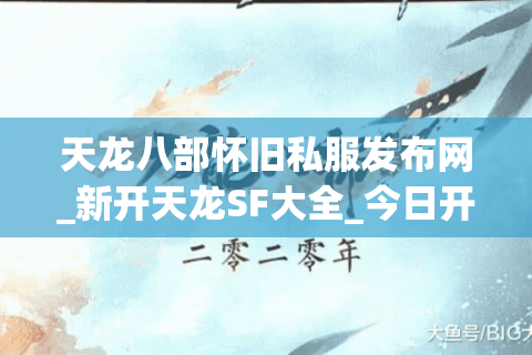 天龙八部怀旧私服发布网_新开天龙SF大全_今日开服实时列表