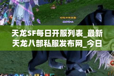 天龙SF每日开服列表_最新天龙八部私服发布网_今日新开sf资讯