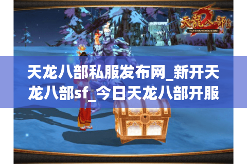 天龙八部私服发布网_新开天龙八部sf_今日天龙八部开服表