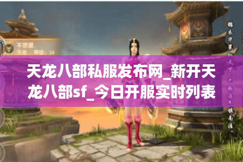 天龙八部私服发布网_新开天龙八部sf_今日开服实时列表