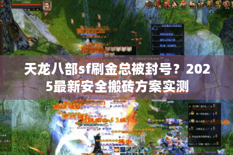 天龙八部sf刷金总被封号？2025最新安全搬砖方案实测