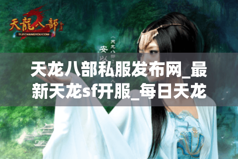 天龙八部私服发布网_最新天龙sf开服_每日天龙开服列表