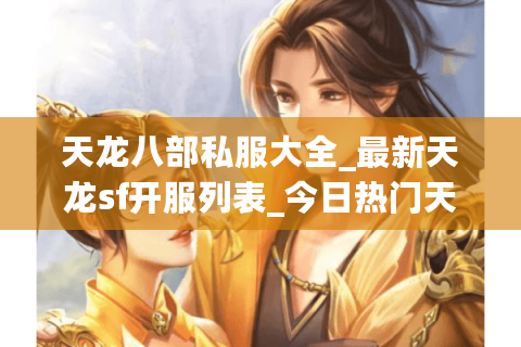 天龙八部私服大全_最新天龙sf开服列表_今日热门天龙八部私服发布网