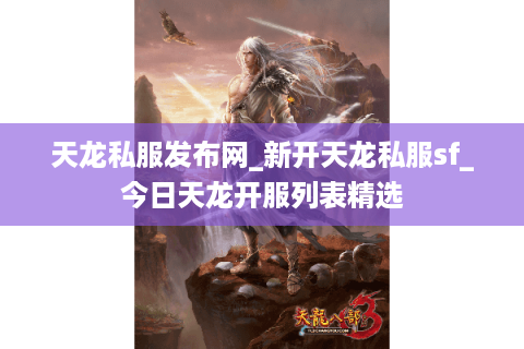 天龙私服发布网_新开天龙私服sf_今日天龙开服列表精选