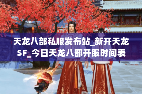 天龙八部私服发布站_新开天龙SF_今日天龙八部开服时间表
