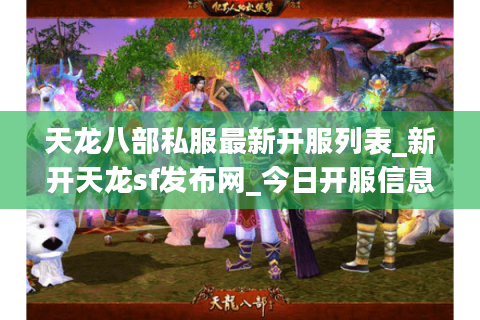 天龙八部私服最新开服列表_新开天龙sf发布网_今日开服信息大全