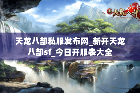 天龙八部私服发布网_新开天龙八部sf_今日开服表大全