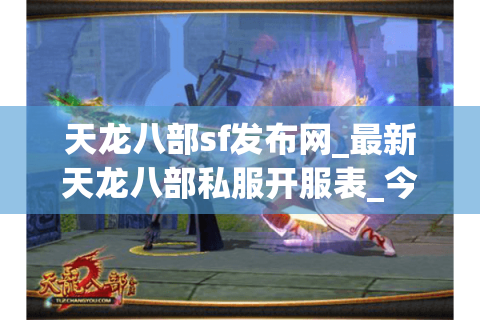 天龙八部sf发布网_最新天龙八部私服开服表_今日实时更新