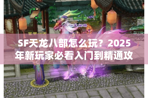 SF天龙八部怎么玩？2025年新玩家必看入门到精通攻略