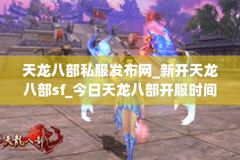 天龙八部私服发布网_新开天龙八部sf_今日天龙八部开服时间表