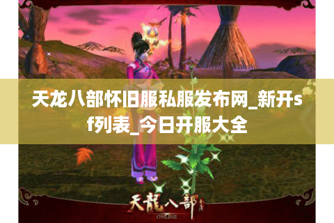 天龙八部怀旧服私服发布网_新开sf列表_今日开服大全