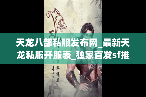 天龙八部私服发布网_最新天龙私服开服表_独家首发sf推荐