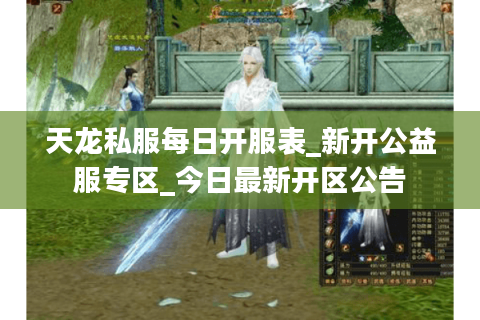 天龙私服每日开服表_新开公益服专区_今日最新开区公告