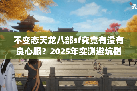 不变态天龙八部sf究竟有没有良心服？2025年实测避坑指南
