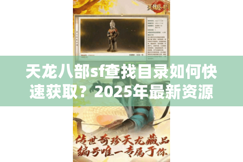 天龙八部sf查找目录如何快速获取？2025年最新资源评测