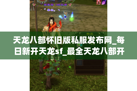 天龙八部怀旧版私服发布网_每日新开天龙sf_最全天龙八部开服列表