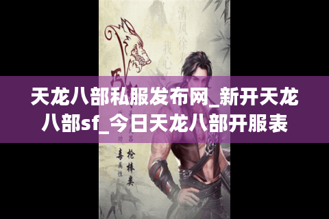 天龙八部私服发布网_新开天龙八部sf_今日天龙八部开服表 天龙八部私服发布网_新开天龙八部sf_今日天龙八部开服表