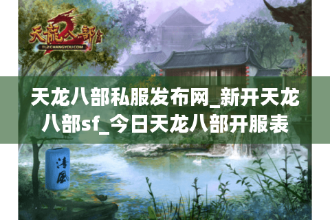 天龙八部私服发布网_新开天龙八部sf_今日天龙八部开服表