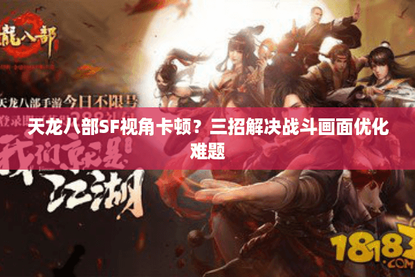 天龙八部SF视角卡顿？三招解决战斗画面优化难题