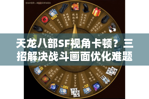 天龙八部SF视角卡顿？三招解决战斗画面优化难题