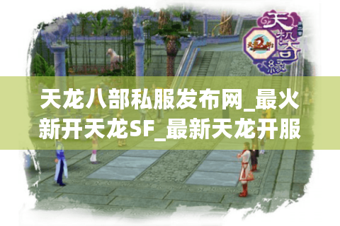 天龙八部私服发布网_最火新开天龙SF_最新天龙开服列表查询